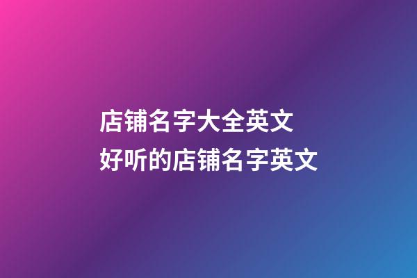 店铺名字大全英文 好听的店铺名字英文-第1张-店铺起名-玄机派